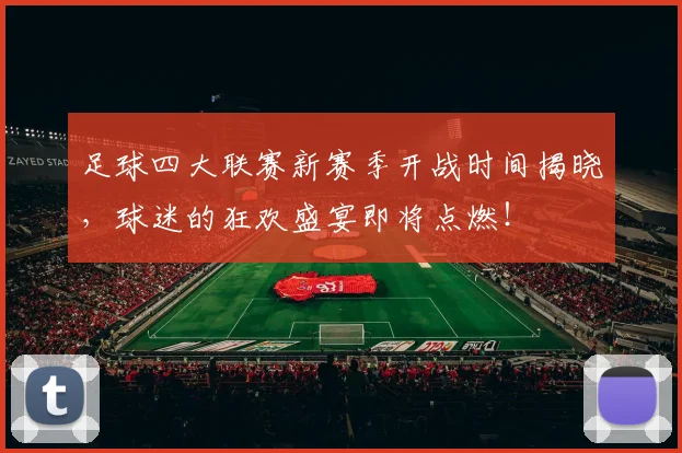足球四大联赛新赛季开战时间揭晓,球迷的狂欢盛宴即将点燃!