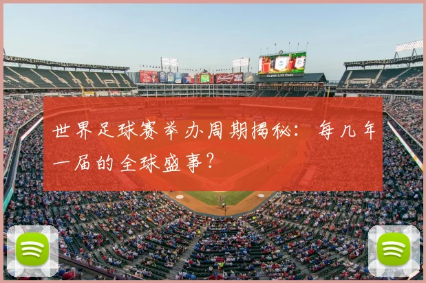世界足球赛举办周期揭秘:每几年一届的全球盛事?