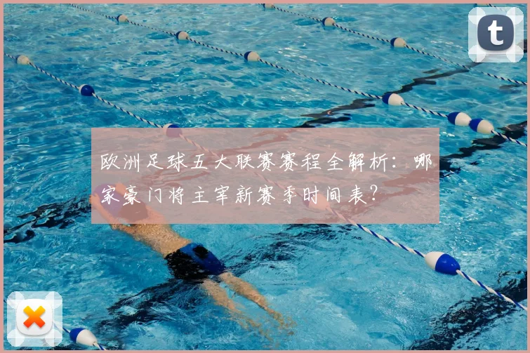 欧洲足球五大联赛赛程全解析:哪家豪门将主宰新赛季时间表?