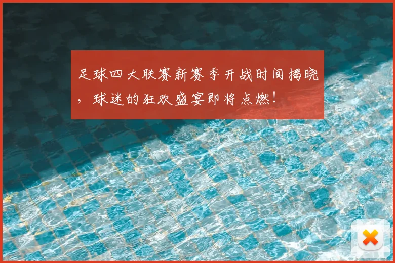 足球四大联赛新赛季开战时间揭晓,球迷的狂欢盛宴即将点燃!