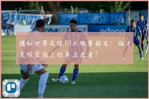 揭秘世界足球10大联赛排名:谁才是绿茵场上的真正王者?
