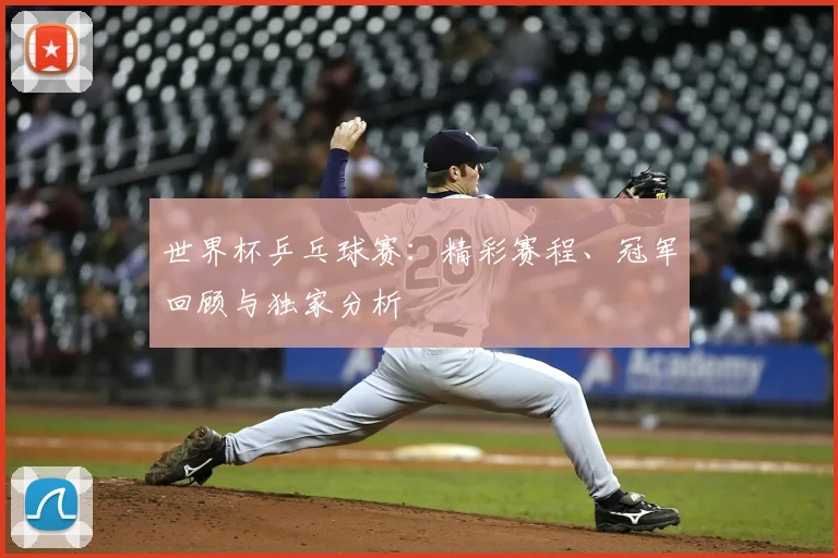 世界杯乒乓球赛:精彩赛程、冠军回顾与独家分析
