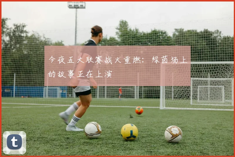 今夜五大联赛战火重燃:绿茵场上的故事正在上演