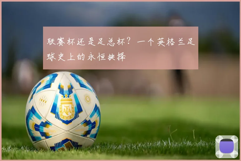 联赛杯还是足总杯?一个英格兰足球史上的永恒抉择