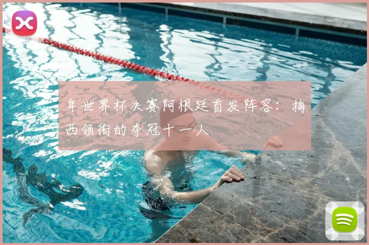 年世界杯决赛阿根廷首发阵容:梅西领衔的夺冠十一人