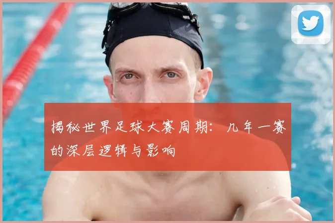 揭秘世界足球大赛周期:几年一赛的深层逻辑与影响