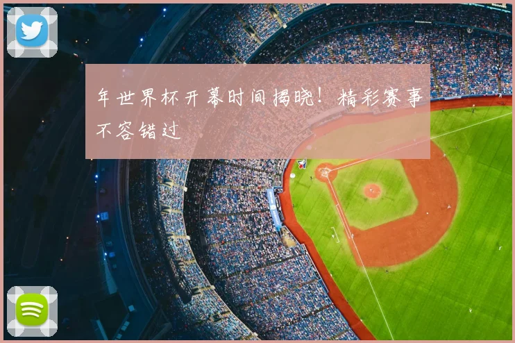 年世界杯开幕时间揭晓!精彩赛事不容错过